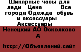 Шикарные часы для леди › Цена ­ 600 - Все города Одежда, обувь и аксессуары » Аксессуары   . Ненецкий АО,Осколково д.
